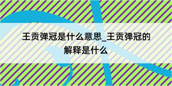 王贡弹冠是什么意思_王贡弹冠的解释是什么