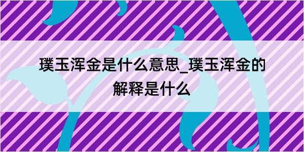 璞玉浑金是什么意思_璞玉浑金的解释是什么