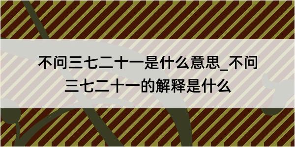 不问三七二十一是什么意思_不问三七二十一的解释是什么