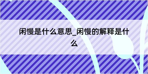 闲慢是什么意思_闲慢的解释是什么