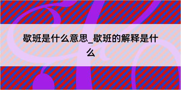 歇班是什么意思_歇班的解释是什么