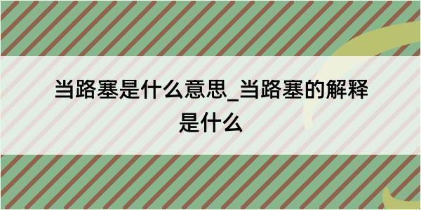 当路塞是什么意思_当路塞的解释是什么