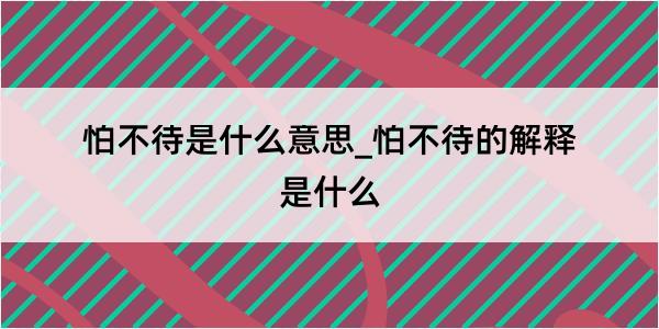 怕不待是什么意思_怕不待的解释是什么