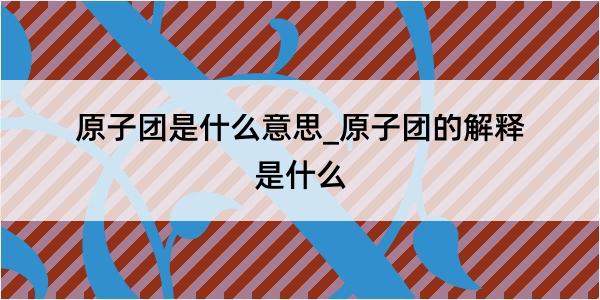 原子团是什么意思_原子团的解释是什么