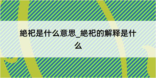 絶祀是什么意思_絶祀的解释是什么