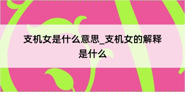 支机女是什么意思_支机女的解释是什么