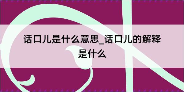 话口儿是什么意思_话口儿的解释是什么