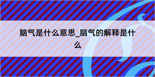 脑气是什么意思_脑气的解释是什么