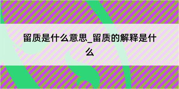 留质是什么意思_留质的解释是什么