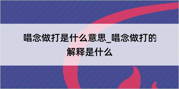 唱念做打是什么意思_唱念做打的解释是什么