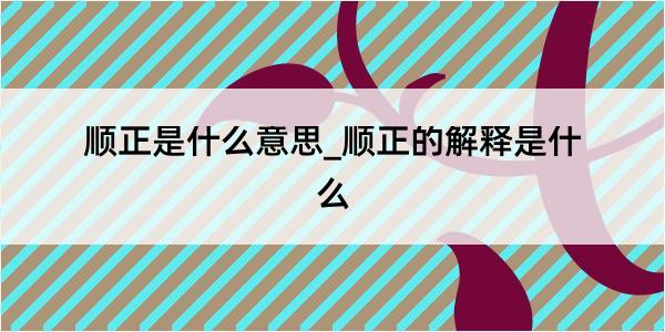 顺正是什么意思_顺正的解释是什么