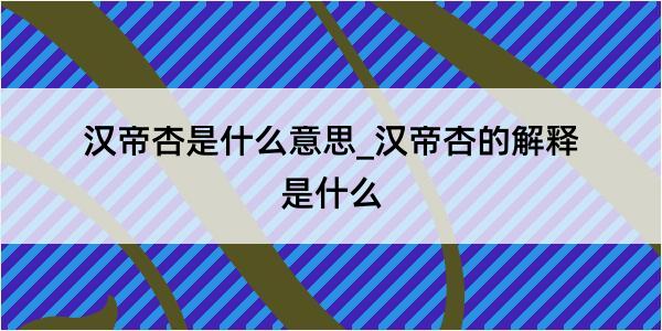 汉帝杏是什么意思_汉帝杏的解释是什么