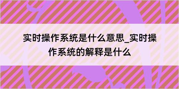 实时操作系统是什么意思_实时操作系统的解释是什么