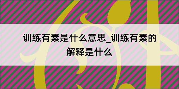 训练有素是什么意思_训练有素的解释是什么