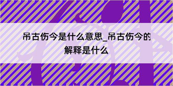 吊古伤今是什么意思_吊古伤今的解释是什么