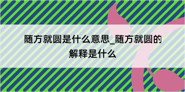 随方就圆是什么意思_随方就圆的解释是什么