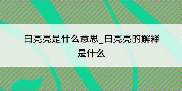 白亮亮是什么意思_白亮亮的解释是什么