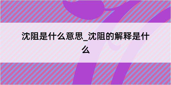 沈阻是什么意思_沈阻的解释是什么