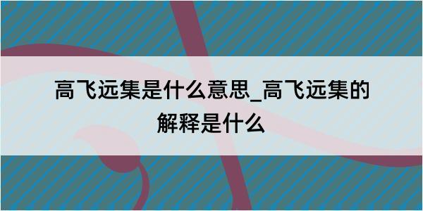 高飞远集是什么意思_高飞远集的解释是什么