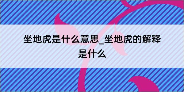 坐地虎是什么意思_坐地虎的解释是什么