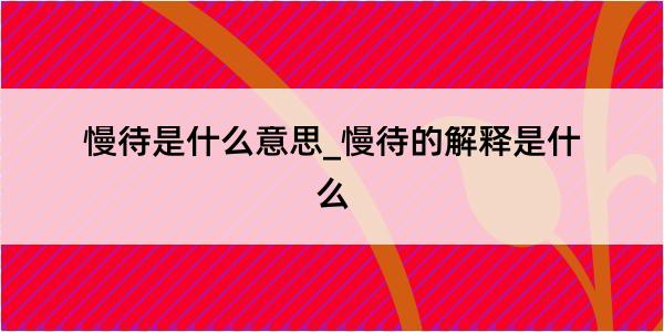 慢待是什么意思_慢待的解释是什么