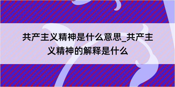 共产主义精神是什么意思_共产主义精神的解释是什么