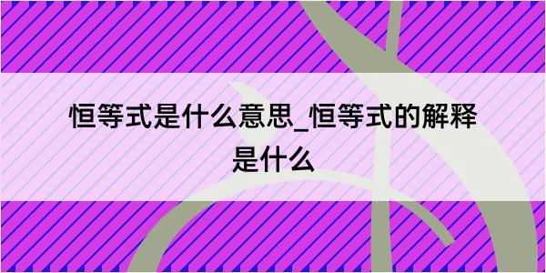 恒等式是什么意思_恒等式的解释是什么