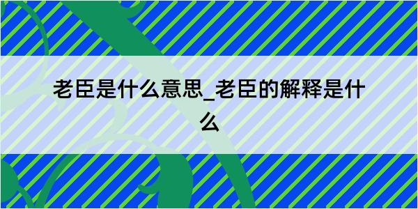 老臣是什么意思_老臣的解释是什么