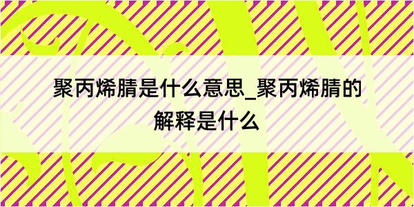 聚丙烯腈是什么意思_聚丙烯腈的解释是什么