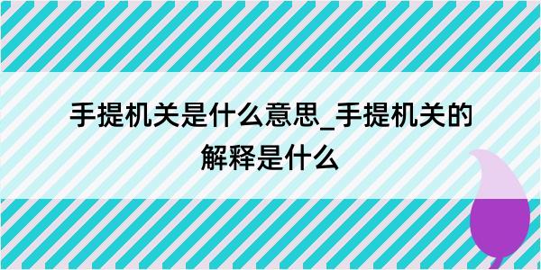 手提机关是什么意思_手提机关的解释是什么