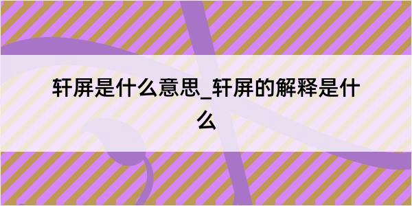 轩屏是什么意思_轩屏的解释是什么