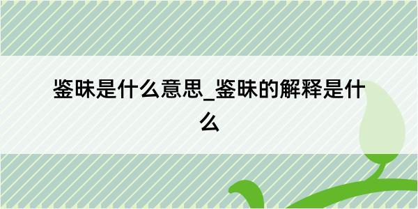 鉴昧是什么意思_鉴昧的解释是什么