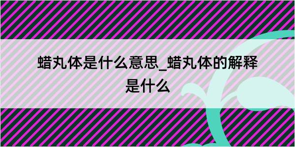 蜡丸体是什么意思_蜡丸体的解释是什么