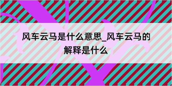 风车云马是什么意思_风车云马的解释是什么