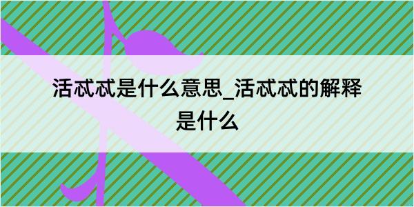 活忒忒是什么意思_活忒忒的解释是什么