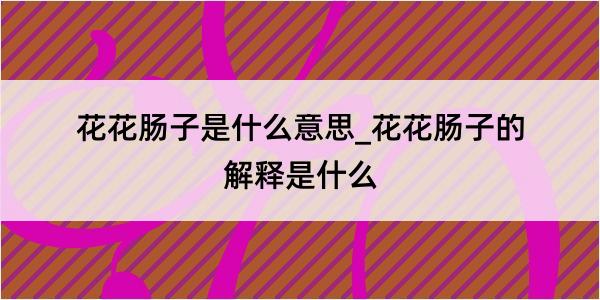 花花肠子是什么意思_花花肠子的解释是什么