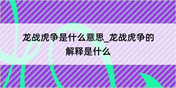 龙战虎争是什么意思_龙战虎争的解释是什么