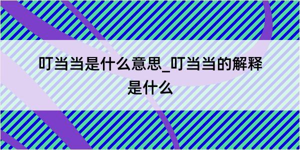 叮当当是什么意思_叮当当的解释是什么