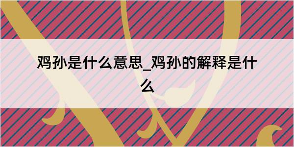 鸡孙是什么意思_鸡孙的解释是什么