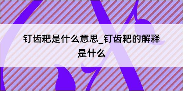 钉齿耙是什么意思_钉齿耙的解释是什么