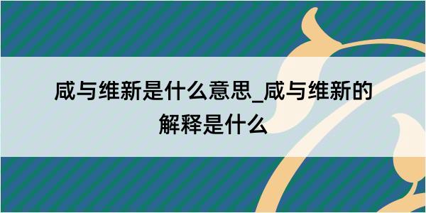 咸与维新是什么意思_咸与维新的解释是什么