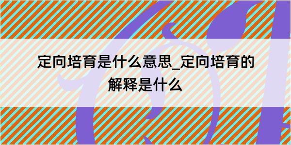 定向培育是什么意思_定向培育的解释是什么