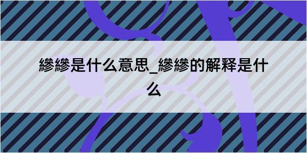 縿縿是什么意思_縿縿的解释是什么