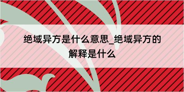 绝域异方是什么意思_绝域异方的解释是什么