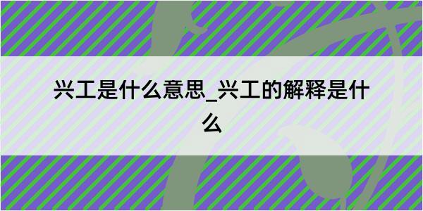 兴工是什么意思_兴工的解释是什么