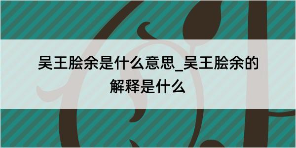 吴王脍余是什么意思_吴王脍余的解释是什么