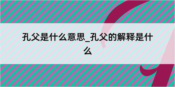 孔父是什么意思_孔父的解释是什么