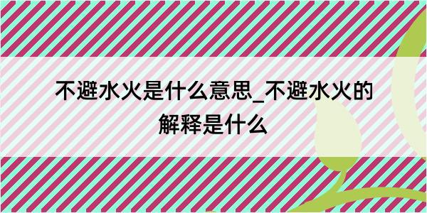 不避水火是什么意思_不避水火的解释是什么