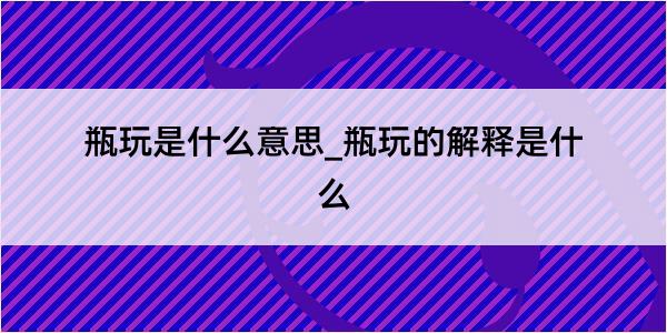 瓶玩是什么意思_瓶玩的解释是什么