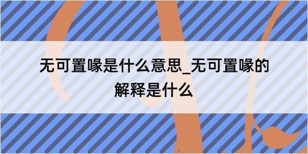 无可置喙是什么意思_无可置喙的解释是什么